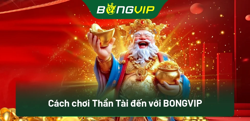 Hướng Dẫn Nổ Hũ Thần Tài Đến Bongvip: Từ Thua Thành Thắng Chỉ 5 Bước 1 Cách chơi Thần Tài đến với BongVip