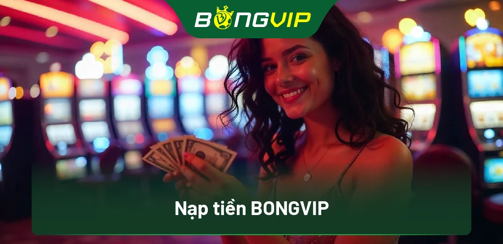 Cách Nạp Tiền BongVip: Thao Tác Nhanh Chóng Chỉ Trong Vài Phút 1 Nạp tiền BongVip