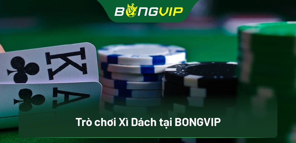Bí Quyết Chơi Xì Dách Tại Bongvip: Chiến Thuật Thắng Từ Cao Thủ 1 Trò chơi Xì Dách tại BongVip
